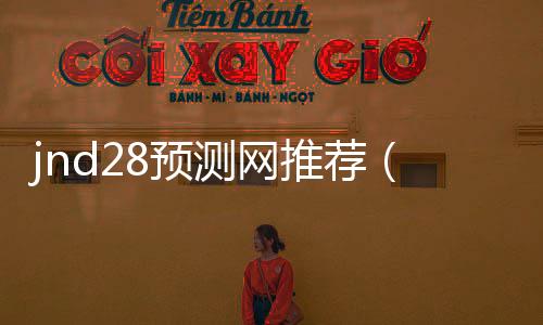 jnd28预测网推荐（pc28预测攻略）